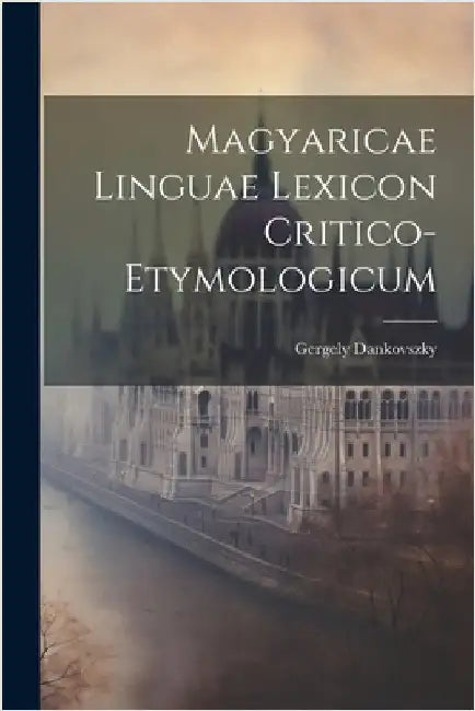 Magyaricae Linguae Lexicon Critico-Etymologicum by Gergely Dankovszky