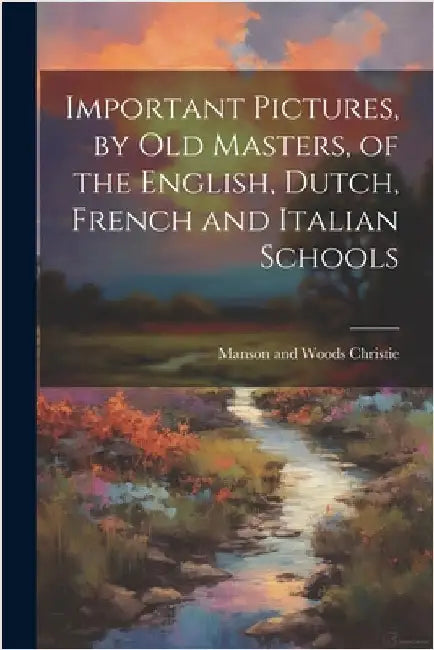 Important Pictures, by old Masters, of the English, Dutch, French and Italian Schools by Manson and Woods Christie