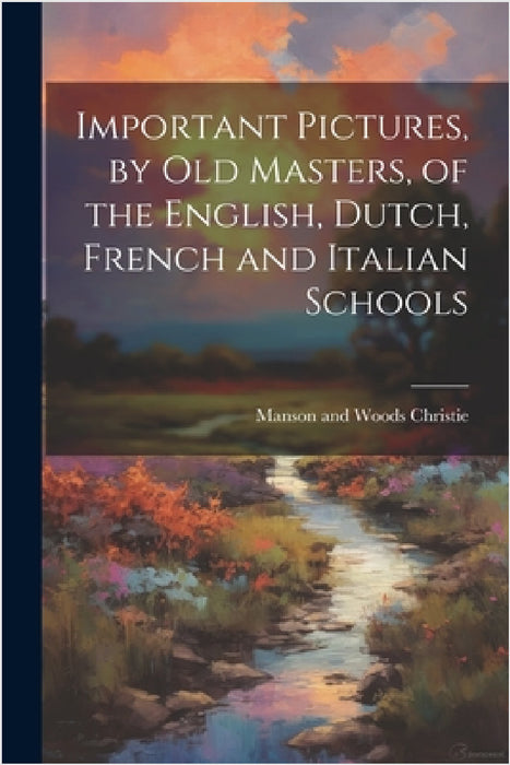 Important Pictures, by old Masters, of the English, Dutch, French and Italian Schools by Manson and Woods Christie