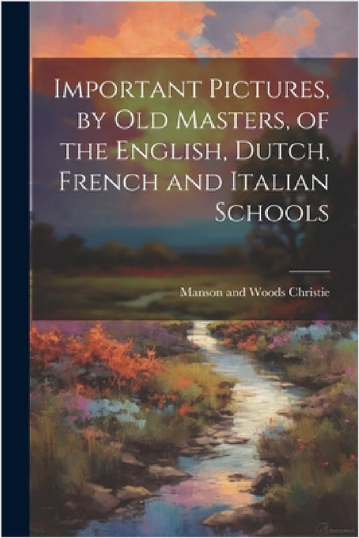 Important Pictures, by old Masters, of the English, Dutch, French and Italian Schools by Manson and Woods Christie