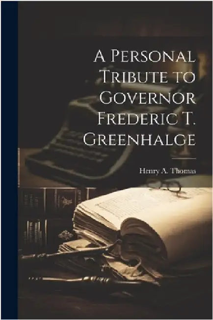 A Personal Tribute to Governor Frederic T. Greenhalge by Henry a. [From Old Catalog] Thomas