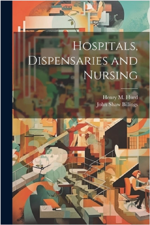 Hospitals, Dispensaries and Nursing by John Shaw Billings, Henry M. Hurd