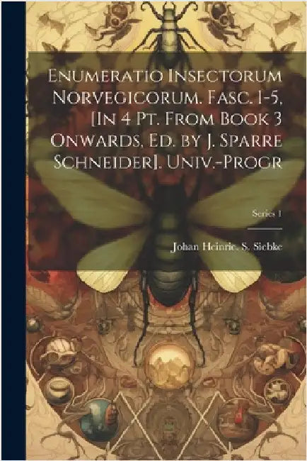 Enumeratio Insectorum Norvegicorum. Fasc. 1-5, [In 4 Pt. From Book 3 Onwards, Ed. by J. Sparre Schneider]. Univ.-Progr; Series 1 by Johan Heinric S. Siebke
