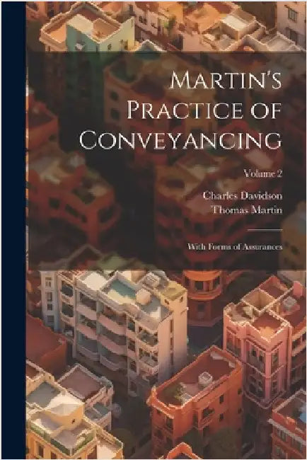 Martin's Practice of Conveyancing: With Forms of Assurances; Volume 2 by Charles Davidson