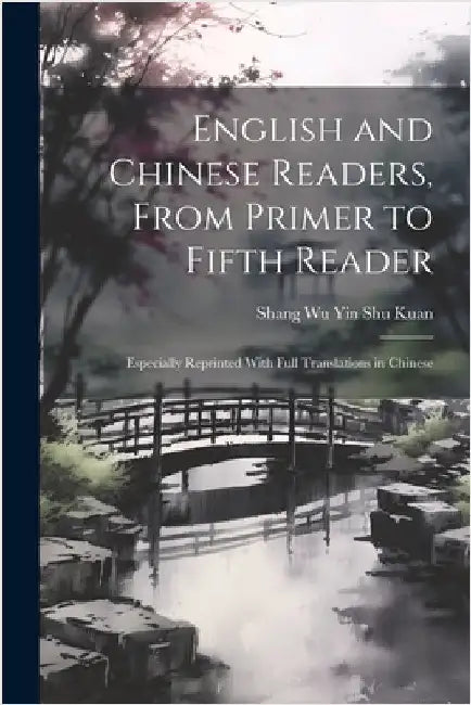English and Chinese Readers, From Primer to Fifth Reader: Especially Reprinted With Full Translations in Chinese by Shang Wu Yin Shu Kuan