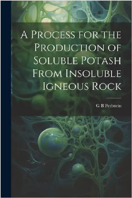 A Process for the Production of Soluble Potash From Insoluble Igneous Rock by G. B. Perlstein
