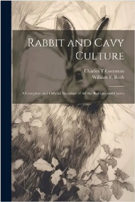 Rabbit and Cavy Culture; a Complete and Official Standard of all the Rabbits and Cavies by William F. Roth