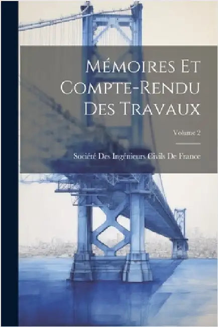 Mémoires Et Compte-Rendu Des Travaux; Volume 2 by Société Des Ingénieurs Civils de Fran
