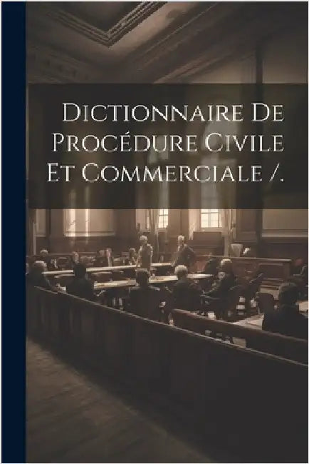 Dictionnaire De Procédure Civile Et Commerciale /. by Anonymous