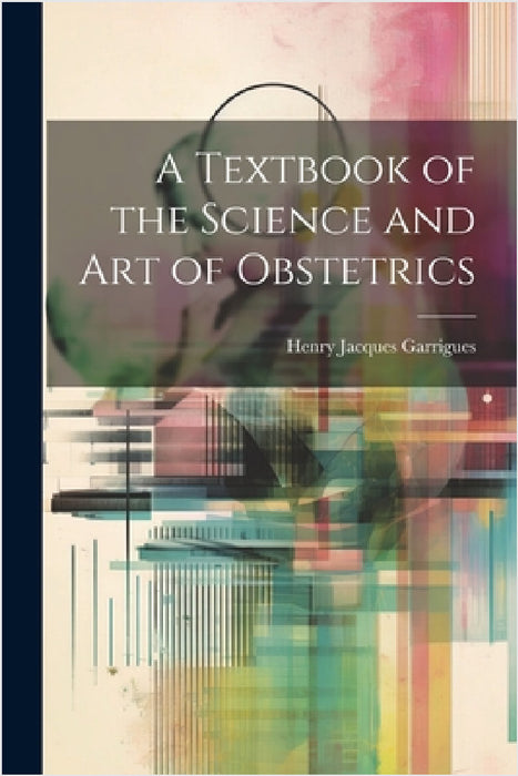 A Textbook of the Science and Art of Obstetrics by Henry Jacques Garrigues