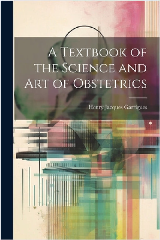 A Textbook of the Science and Art of Obstetrics by Henry Jacques Garrigues