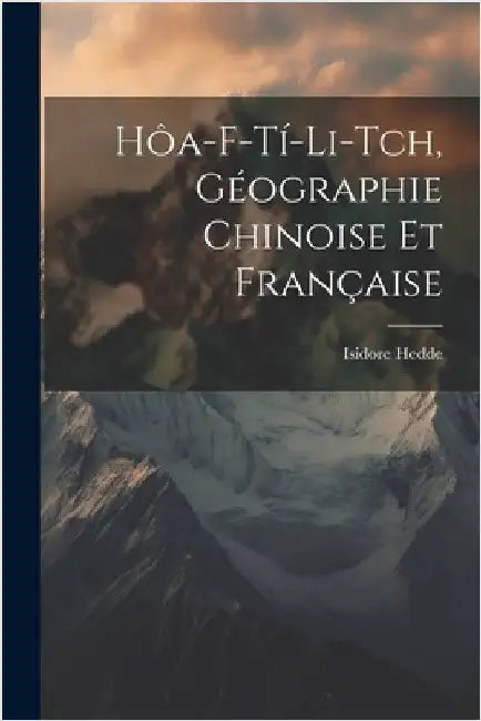Hôa-F-Tí-Li-Tch, géographie chinoise et française by Isidore Hedde