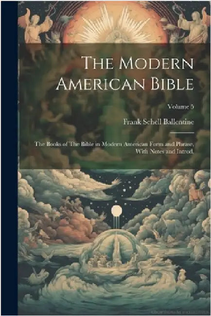 The Modern American Bible: The Books of The Bible in Modern American Form and Phrase, With Notes and Introd.; Volume 5 by Frank Schell Ballentine