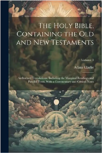 The Holy Bible, Containing the Old and New Testaments: Authorized Translations, Including the Marginal Readings and Parallel Texts, With a Commentary by Adam Clarke
