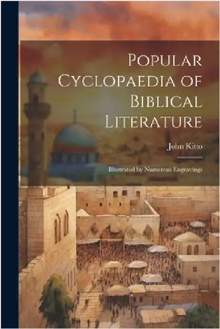 Popular Cyclopaedia of Biblical Literature: Illustrated by Numerous Engravings by John Kitto