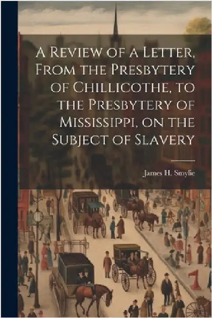 A Review of a Letter, From the Presbytery of Chillicothe, to the Presbytery of Mississippi, on the Subject of Slavery by James H. 1925- Smylie
