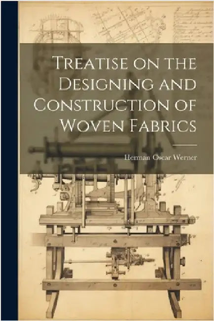 Treatise on the Designing and Construction of Woven Fabrics by Herman Oscar 1881- [From Old Werner