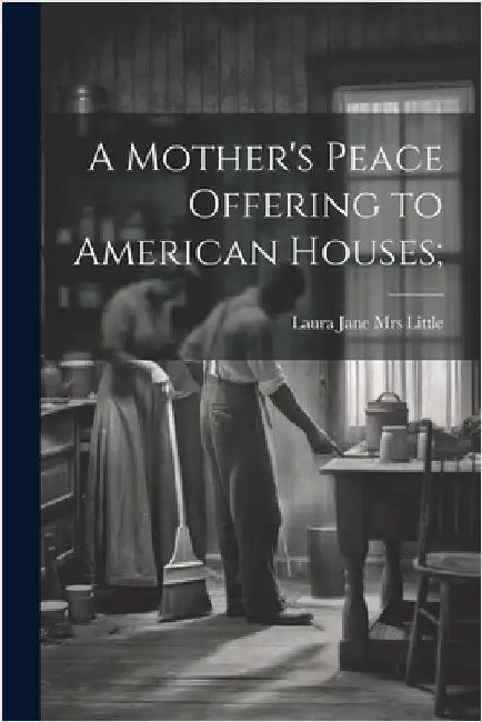 A Mother's Peace Offering to American Houses; by Laura Jane (Roys) [From Little