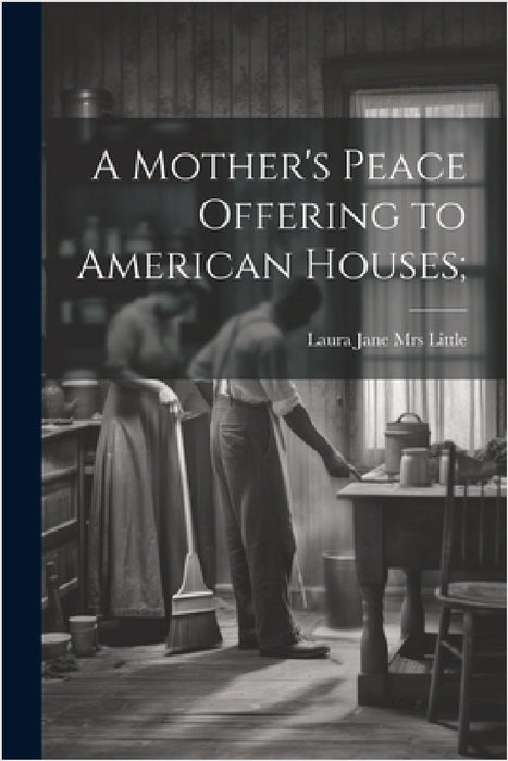 A Mother's Peace Offering to American Houses; by Laura Jane (Roys) [From Little
