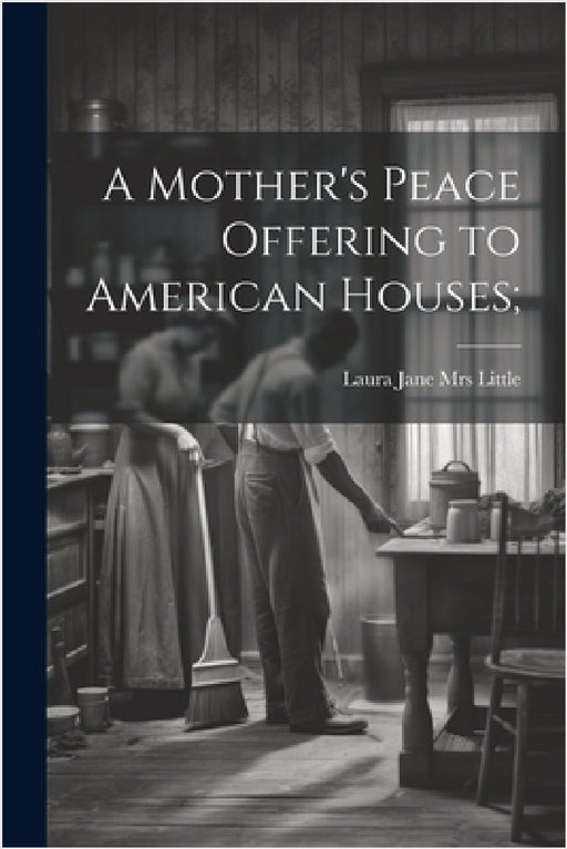 A Mother's Peace Offering to American Houses; by Laura Jane (Roys) [From Little