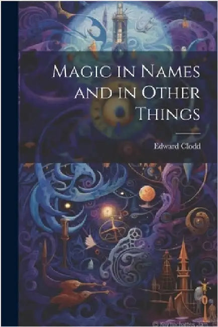 Magic in Names and in Other Things by Edward Clodd