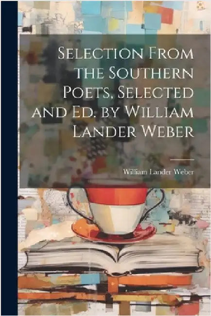Selection From the Southern Poets, Selected and Ed. by William Lander Weber by William Lander Weber