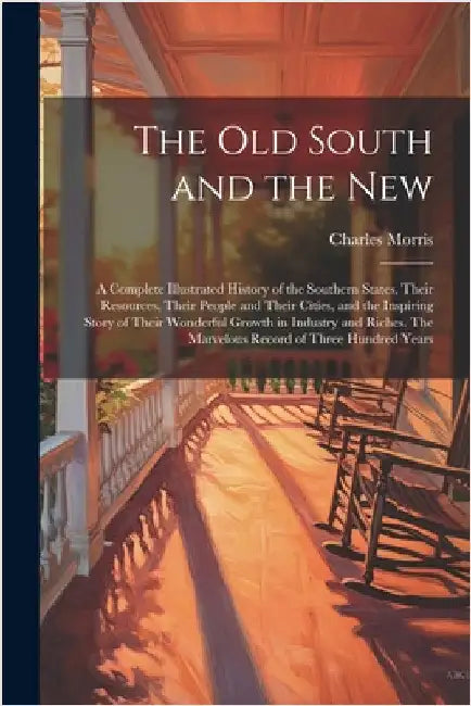 The old South and the New: A Complete Illustrated History of the Southern States, Their Resources, Their People and Their Cities, and the Inspiri by Charles Morris