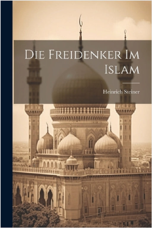 Die Freidenker Im Islam by Heinrich Steiner