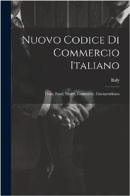 Nuovo Codice Di Commercio Italiano: Testo, Fonti, Motivi, Commenti, Giurisprudenza by Italy