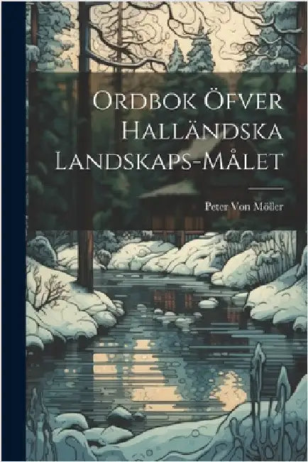 Ordbok Öfver Halländska Landskaps-Målet by Peter Von Möller