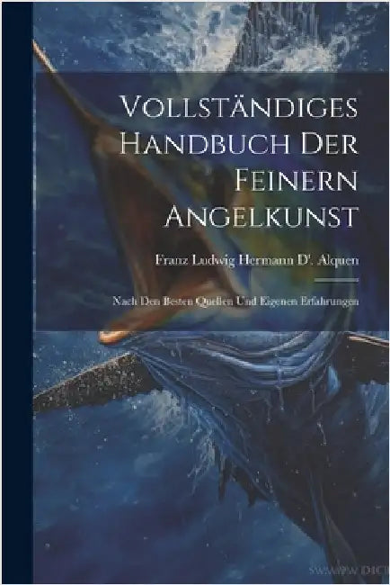 Vollständiges Handbuch Der Feinern Angelkunst: Nach Den Besten Quellen Und Eigenen Erfahrungen by Franz Ludwig Hermann D' Alquen