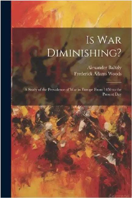 Is War Diminishing?: A Study of the Prevalence of War in Europe From 1450 to the Present Day by Frederick Adams Woods