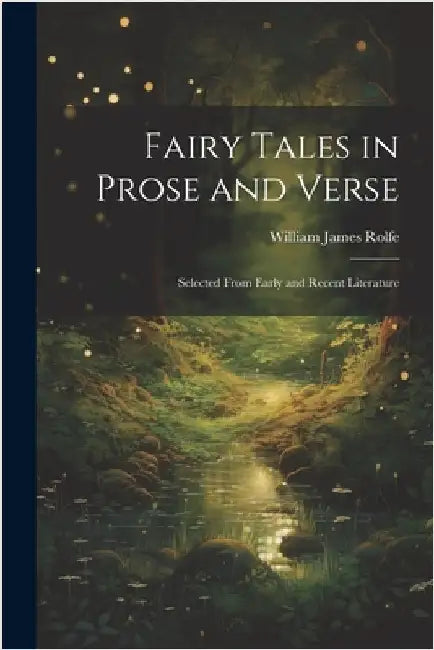 Fairy Tales in Prose and Verse: Selected From Early and Recent Literature by William James Rolfe