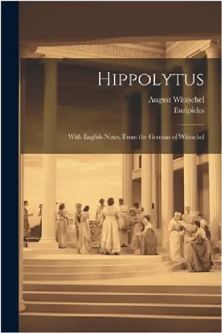 Hippolytus: With English Notes, From the German of Witzschel by Euripides