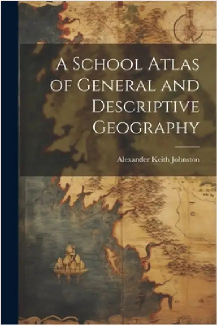 A School Atlas of General and Descriptive Geography by Alexander Keith Johnston