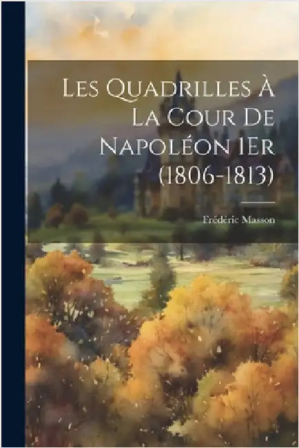 Les Quadrilles À La Cour De Napoléon 1Er (1806-1813) by Frédéric Masson