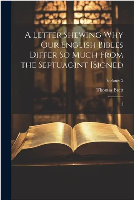 A Letter Shewing Why Our English Bibles Differ So Much From the Septuagint [Signed: .]; Volume 2 by Thomas Brett