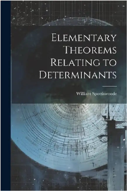 Elementary Theorems Relating to Determinants by William Spottiswoode