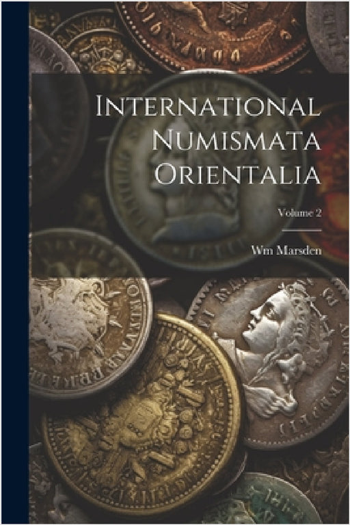 International Numismata Orientalia; Volume 2 by Wm Marsden