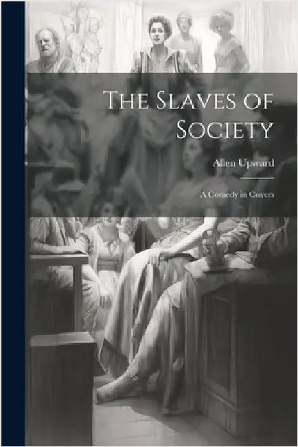 The Slaves of Society: A Comedy in Covers by Allen Upward