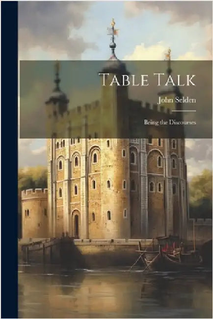 Table Talk: Being the Discourses by John Selden