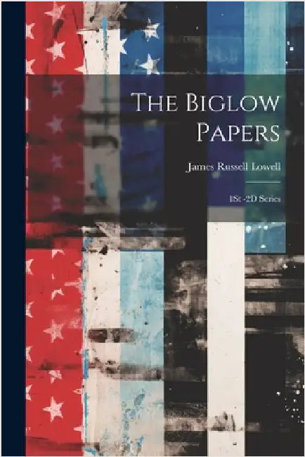 The Biglow Papers: 1St -2D Series by James Russell Lowell