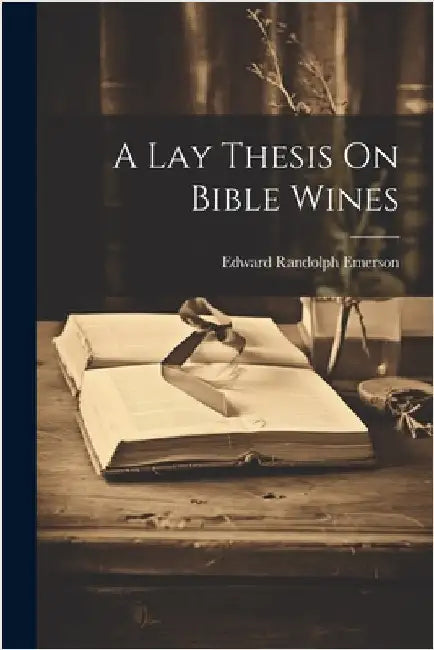 A Lay Thesis On Bible Wines by Edward Randolph Emerson