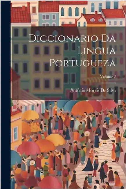 Diccionario Da Lingua Portugueza; Volume 2 by António Morais de Silva