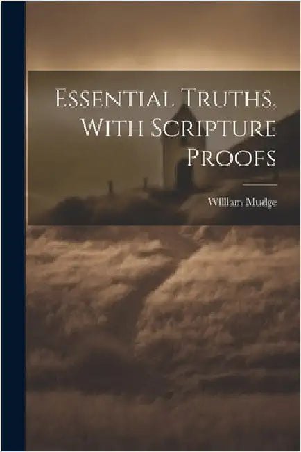 Essential Truths, With Scripture Proofs by William Mudge