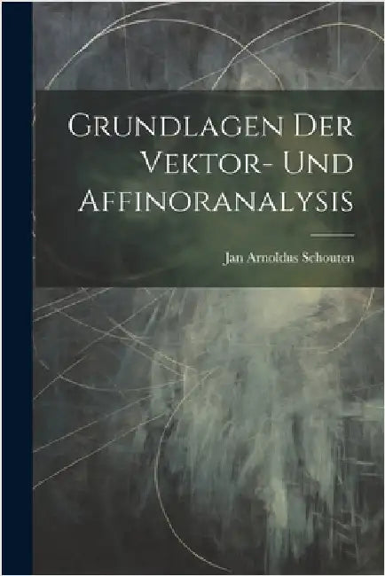 Grundlagen Der Vektor- Und Affinoranalysis by Schouten, Jan Arnoldus