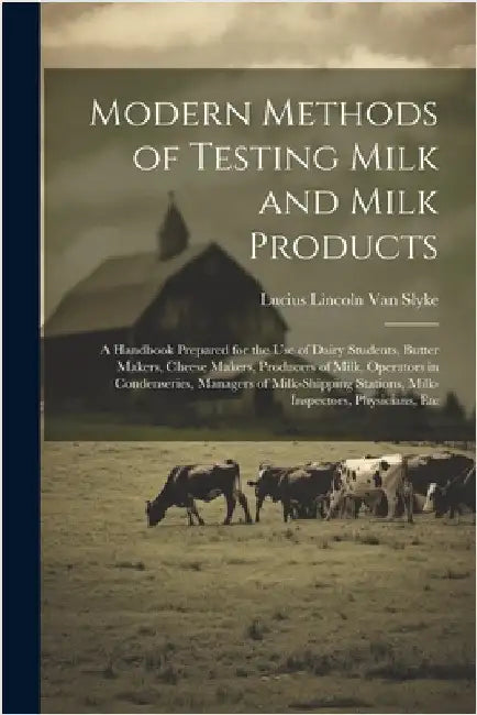 Modern Methods of Testing Milk and Milk Products: A Handbook Prepared for the Use of Dairy Students, Butter Makers, Cheese Makers, Producers of Milk, by Lucius Lincoln Van Slyke