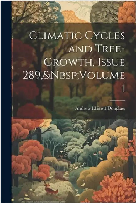 Climatic Cycles and Tree-Growth, Issue 289, Volume 1 by Andrew Ellicott Douglass