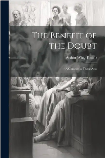The Benefit of the Doubt: A Comedy in Three Acts by Arthur Wing Pinero