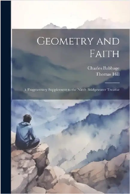 Geometry and Faith: A Fragmentary Supplement to the Ninth Bridgewater Treatise by Thomas Hill